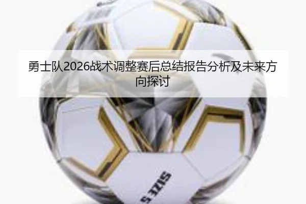 勇士队2026战术调整赛后总结报告分析及未来方向探讨