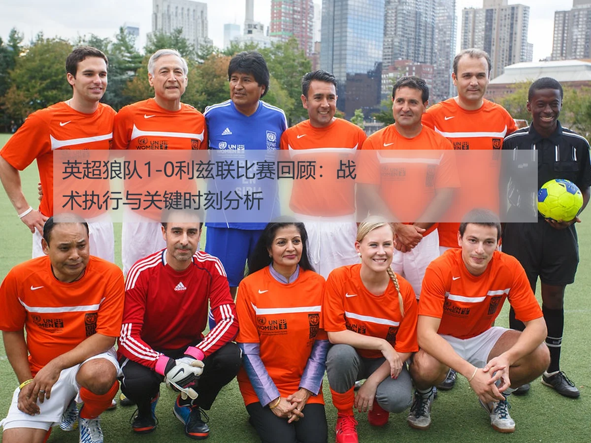 英超狼队1-0利兹联比赛回顾:战术执行与关键时刻分析